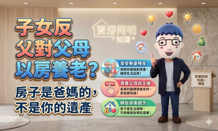 子女反對父母以房養老？阿明講一句：房子是爸媽的，不是你的遺產