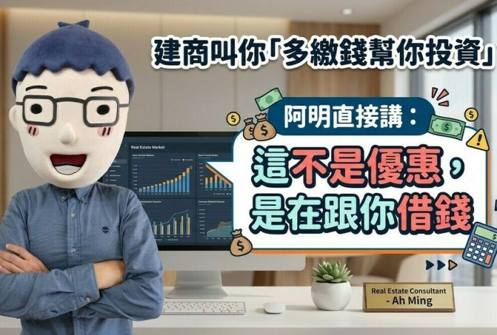建商叫你「多繳錢幫你投資」？阿明直接講：這不是優惠，是在跟你借錢