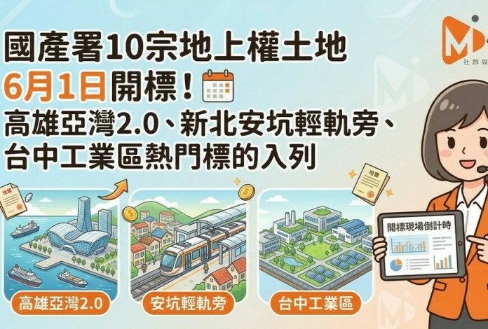 國產署10宗地上權土地6月1日開標！高雄亞灣2.0、新北安坑輕軌旁、台中工業區熱門標的入列