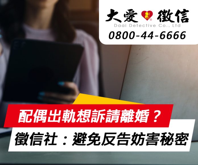 配偶出軌想訴請離婚？徵信社指點：自己搜證如何避免反告妨害秘密