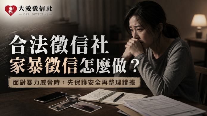 合法徵信社家暴徵信怎麼做？面對暴力威脅時，先保護安全再整理證據
