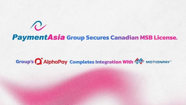 Payment Asia Group 取得加拿大 MSB 牌照，旗下 AlphaPay 完成收購及整合 Motion Pay